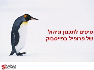 ‫טיפים לתכנון וניהול‬
‫של פרופיל בפייסבוק‬
 