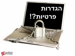 ‫הגדרות‬
‫פרטיות?!‬
 