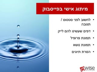 ‫מיתוג אישי בפייסבוק‬
       ‫• לחשוב לפני סטטוס /‬
                    ‫תגובה‬
      ‫• דפים שעשינו להם לייק‬
             ‫• תמונת פרופיל‬
               ‫• תמונת נושא‬
              ‫• הסרת תיוגים‬
 