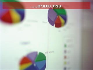 ‫קצת נתונים....‬
 