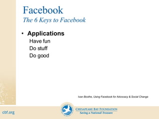 Facebook Applications Have fun Do stuff Do good Ivan Boothe, Using Facebook for Advocacy & Social Change The 6 Keys to Facebook 