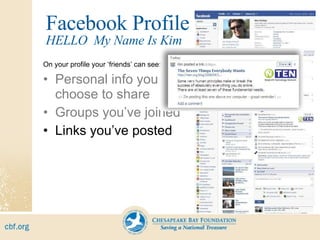 Facebook Profile On your profile your ‘friends’ can see: Personal info you choose to share Groups you’ve joined Links you’ve posted HELLO  My Name Is Kim 