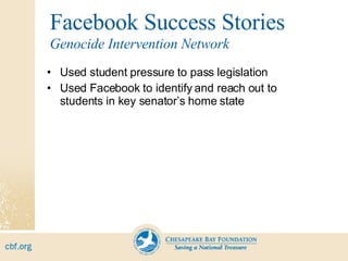 Facebook Success Stories Used student pressure to pass legislation Used Facebook to identify and reach out to students in key senator’s home state Genocide Intervention Network 