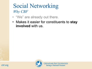 Social Networking “ We” are already out there. Makes it easier for constituents to  stay involved  with us. Why CBF 