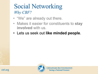 Social Networking “ We” are already out there. Makes it easier for constituents to  stay involved  with us. Lets us seek out  like minded people . Why CBF? 