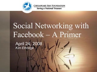 Social Networking with Facebook – A Primer April 24, 2008 Kim Ethridge 