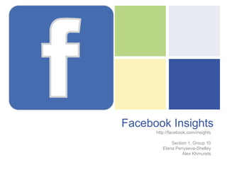 +
Facebook Insights
http://facebook.com/insights
Section 1, Group 10
Elena Penyaeva-Shelley
Alex Khmurets
 