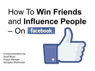 How To Win Friends
and Influence People
– On
A brief presentation by
Sarah Bauer
Project Manager
Navigator Multimedia
 