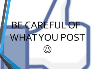 BE CAREFUL OF
WHATYOU POST

 