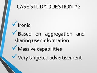 Ironic
Based on aggregation and
sharing user information
Massive capabilities
Very targeted advertisement
CASE STUDY QUESTION #2
 