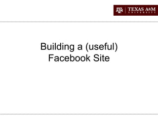 Building a (useful) 
Facebook Site 
 