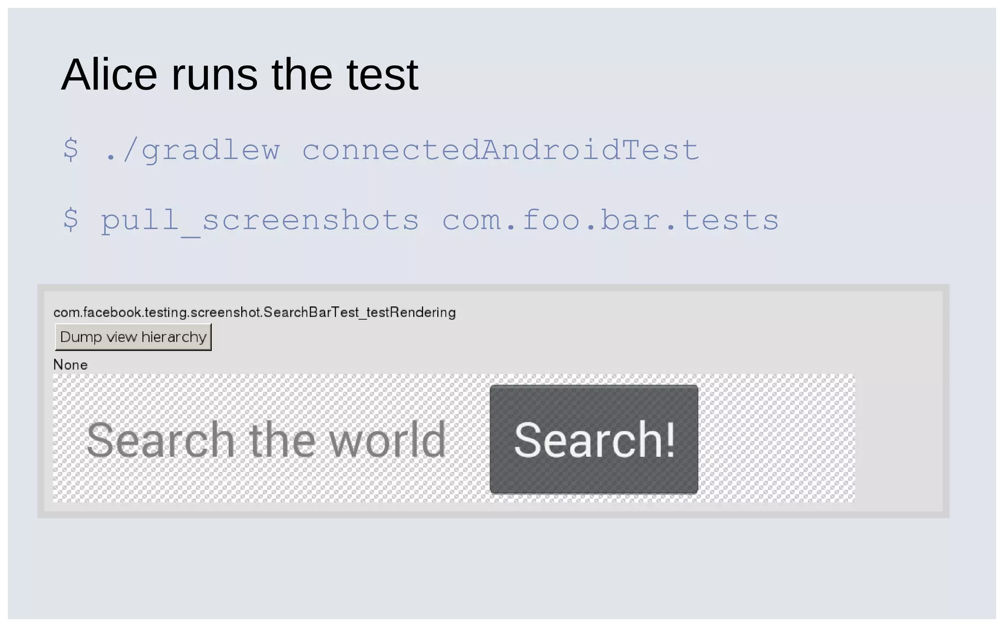 Alice runs the test
$ ./gradlew connectedAndroidTest
$ pull_screenshots com.foo.bar.tests
 