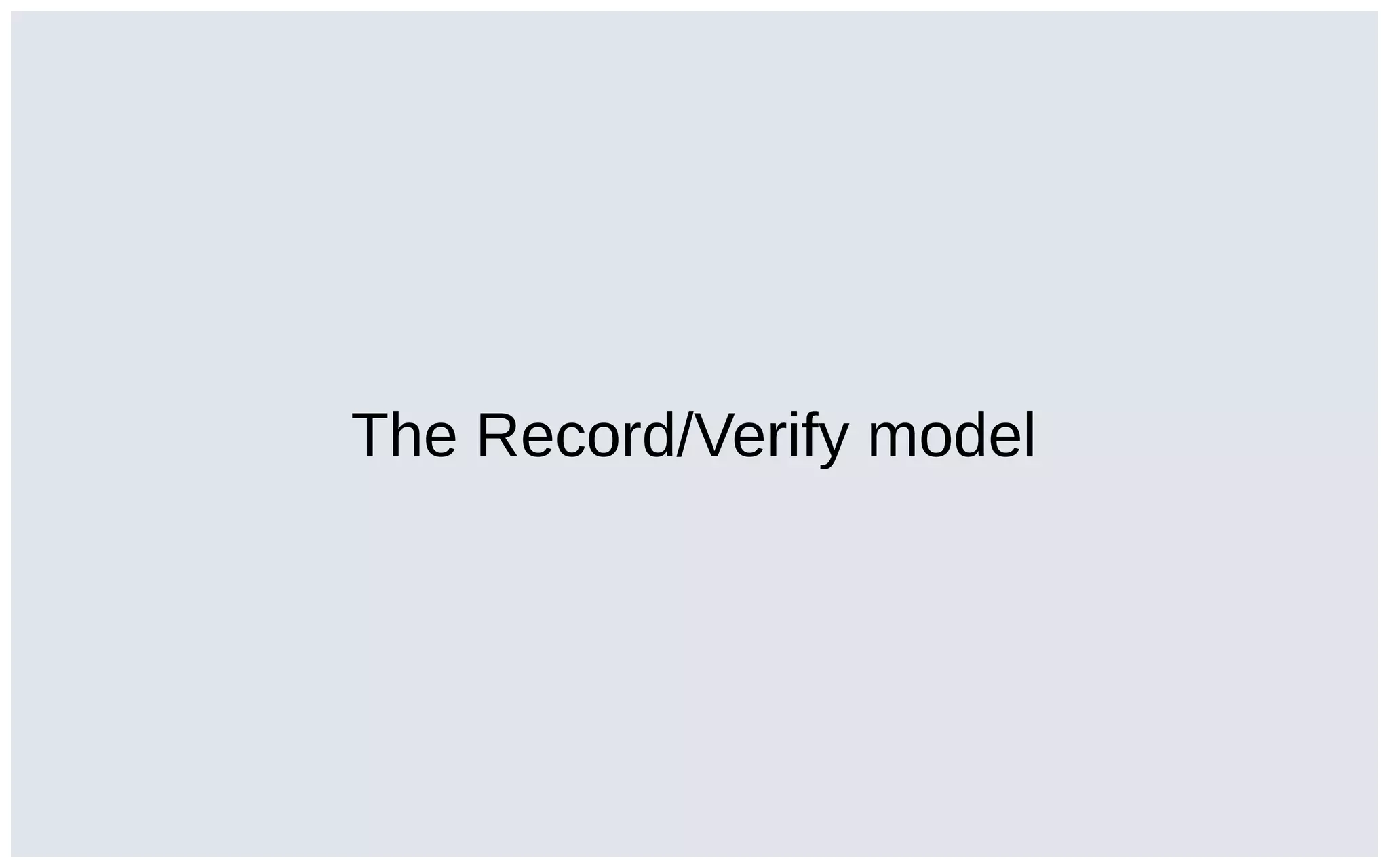The Record/Verify model
 