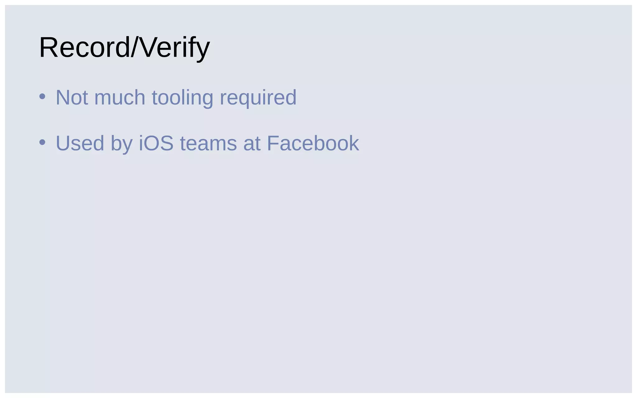 Record/Verify
• Not much tooling required
• Used by iOS teams at Facebook
 
