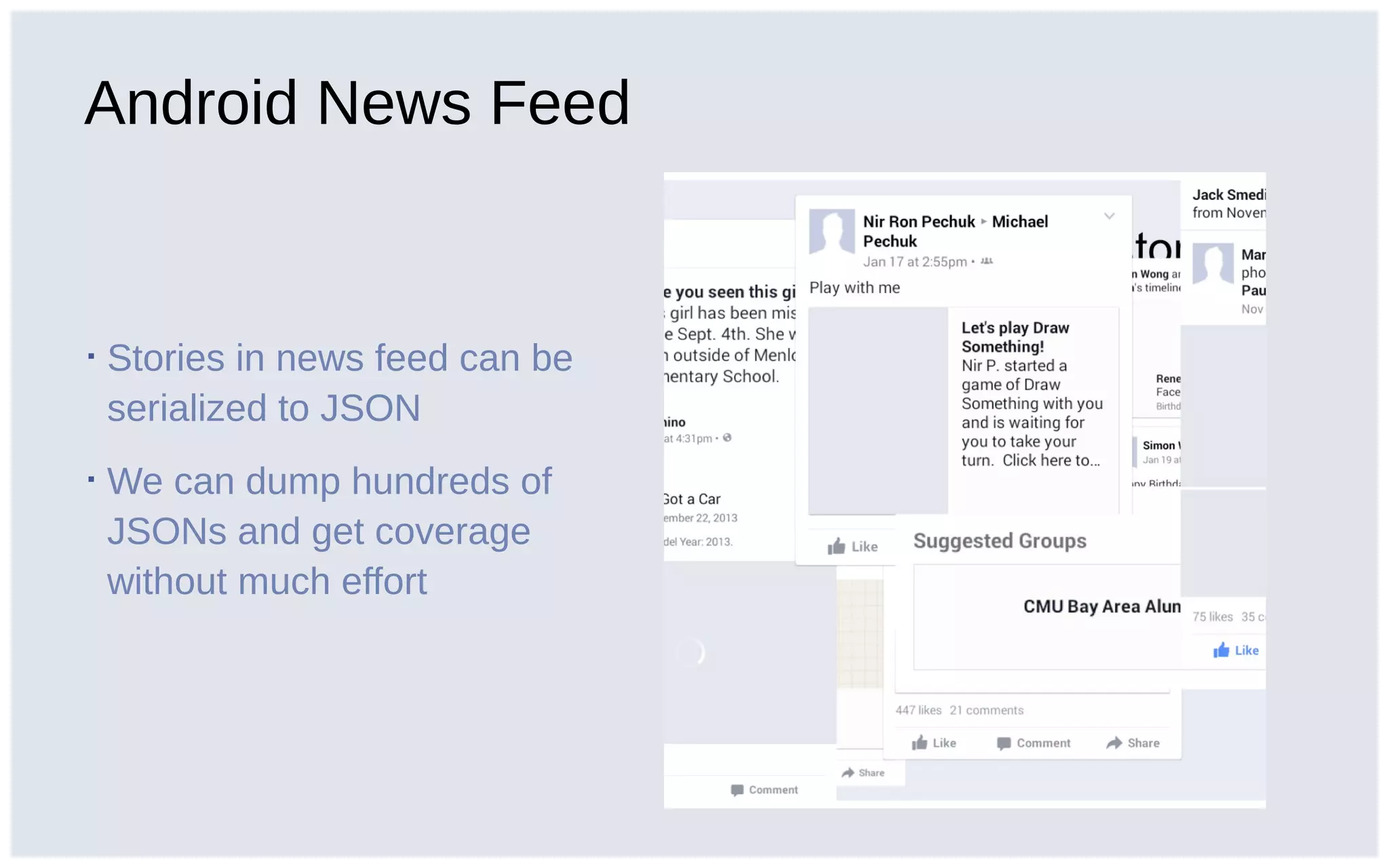 Android News Feed
▪ Stories in news feed can be
serialized to JSON
▪ We can dump hundreds of
JSONs and get coverage
without much effort
 