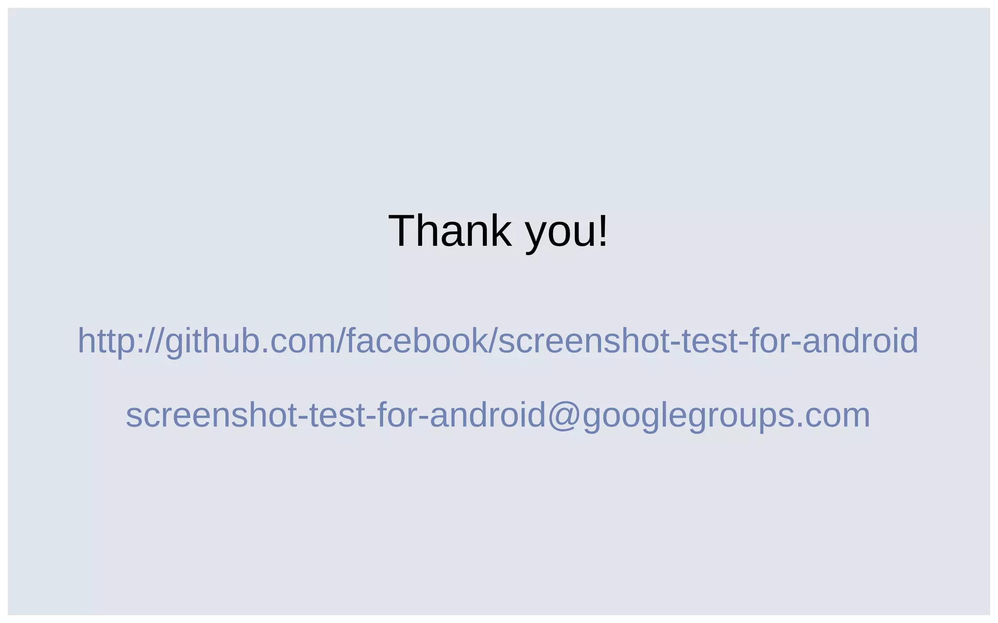 Thank you!
http://github.com/facebook/screenshot-test-for-android
screenshot-test-for-android@googlegroups.com
 
