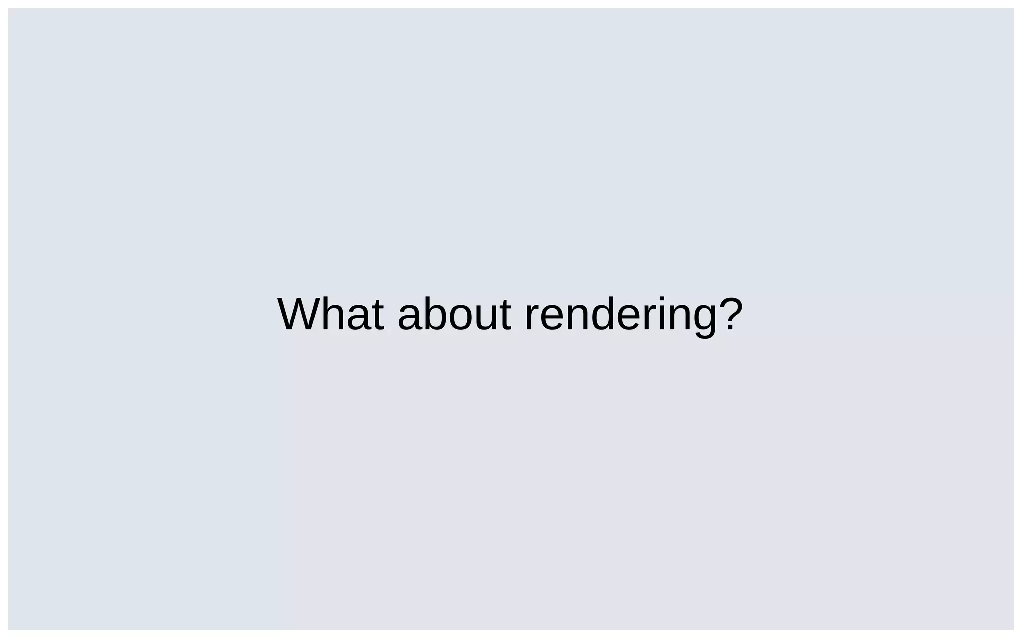 What about rendering?
 