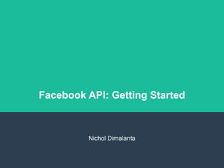 Facebook API: Getting Started
Nichol Dimalanta
 