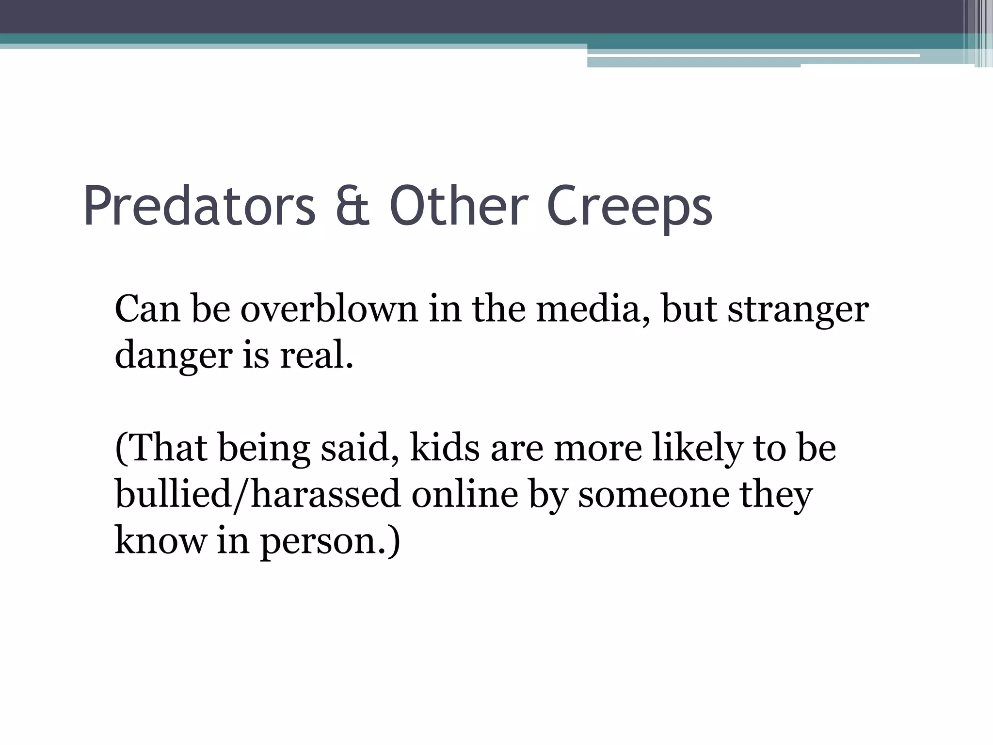 Predators & Other CreepsCan be overblown in the media, but stranger danger is real.(That being said, kids are more likely to be bullied/harassed online by someone they know in person.)