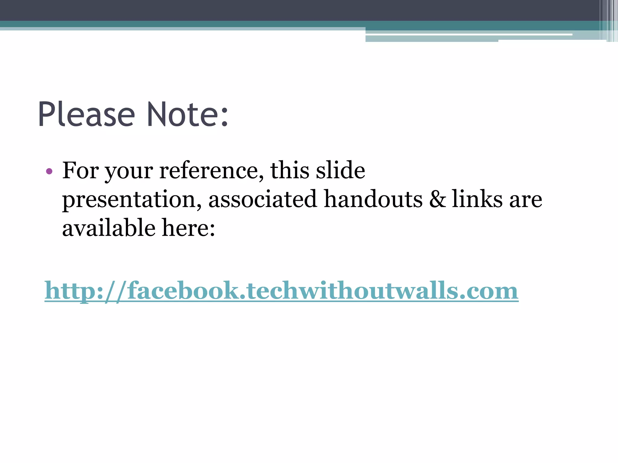 Please Note:For your reference, this slide presentation, associated handouts & links are available here:http://facebook.techwithoutwalls.com