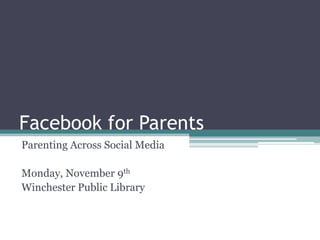 Facebook for Parents	 Parenting Across Social Media Monday, November 9th Winchester Public Library 
