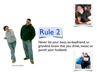 Never let your boss, ex-boyfriend, or
                      grandma know that you drink, swear, or
                      punch your husband.



Photo from inStudio
 