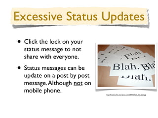 • Click the lock on your
  status message to not
  share with everyone.
• Status messages can be
  update on a post by post
  message. Although not on
  mobile phone.              http://ﬁnestkiss.ﬁles.wordpress.com/2009/02/blah_blah_blah.jpg
 