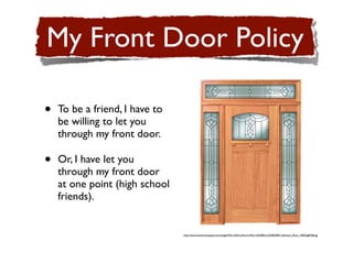 My Front Door Policy

•   To be a friend, I have to
    be willing to let you
    through my front door.

•   Or, I have let you
    through my front door
    at one point (high school
    friends).


                                http://www.somersetsupply.com/images/MarvinEntryDoors/Marvin%20Entry%20RGB/Craftsman_Door_3402bigRGB.jpg
 