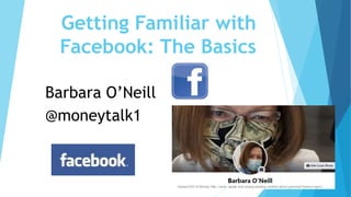 Getting Familiar with
Facebook: The Basics
Barbara O’Neill
@moneytalk1
 