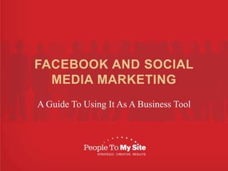 FACEBOOK AND SOCIAL MEDIA MARKETING,[object Object],A Guide To Using It As A Business Tool,[object Object]