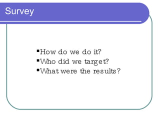 Survey How do we do it? Who did we target? What were the results? 