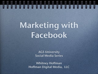 Marketing with
  Facebook
        AGS University
      Social Media Series

      Whitney Hoffman
  Hoffman Digital Media, LLC
 