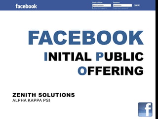 FACEBOOK
            INITIAL PUBLIC
                 OFFERING
ZENITH SOLUTIONS
ALPHA KAPPA PSI
 