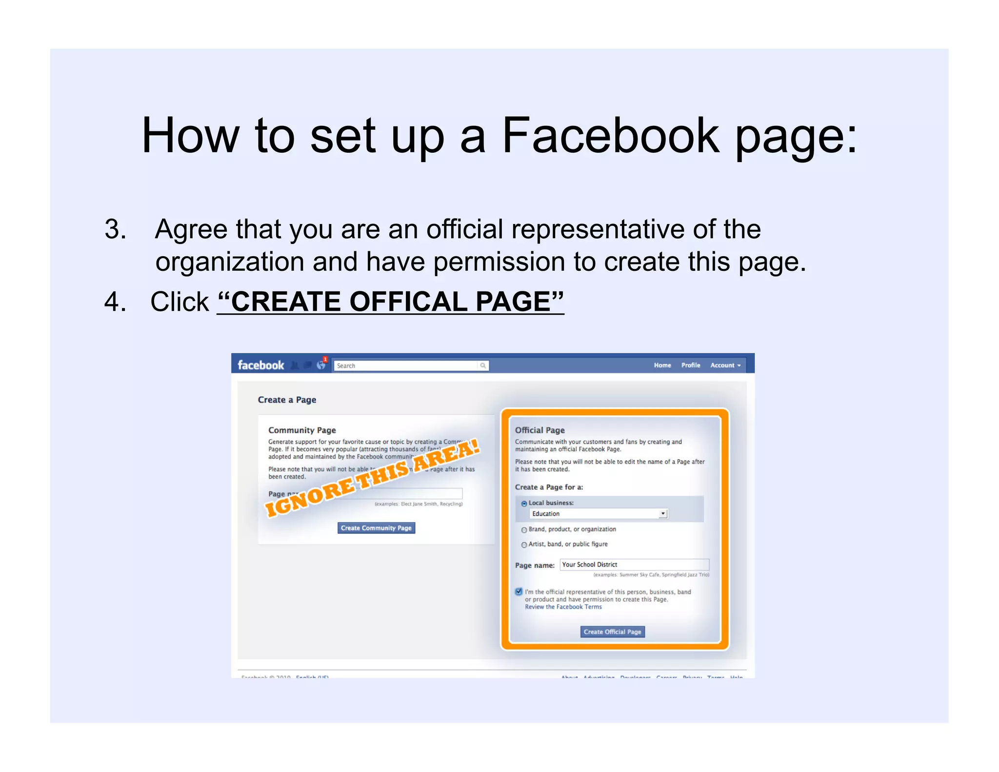 How to set up a Facebook page:
3.  Agree that you are an official representative of the
organization and have permission to create this page.
4. Click “CREATE OFFICAL PAGE”
 