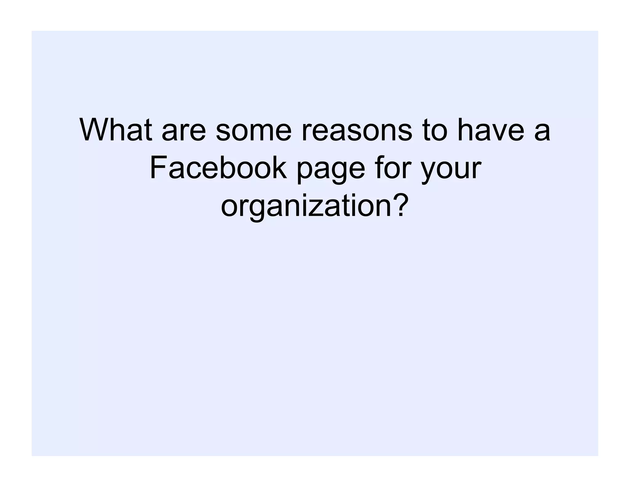What are some reasons to have a
Facebook page for your
organization?
 