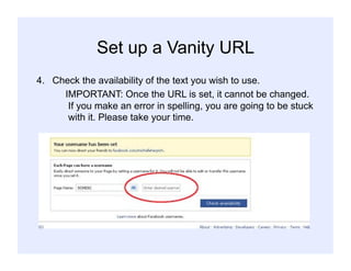 Set up a Vanity URL
4.  Check the availability of the text you wish to use.
IMPORTANT: Once the URL is set, it cannot be changed.
If you make an error in spelling, you are going to be stuck
with it. Please take your time.
 