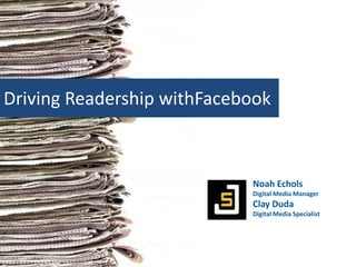 Driving Readership withFacebook Noah Echols Digital Media Manager Clay Duda Digital Media Specialist 