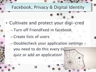 Cultivate and protect your digi-cred Turn off FriendFeed in facebook Create lists of users  Doublecheck your application settings – you need to do this every time you take a quiz or add an application! 