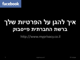 איך להגן על הפרטיות שלך ברשת החברתית פייסבוק http://www.myprivacy.co.il אוקטובר 10 1 myprivacy.co.il 