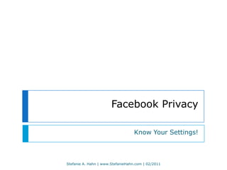 Facebook Privacy Know Your Settings! Stefanie A. Hahn | www.StefanieHahn.com | 02/2011 