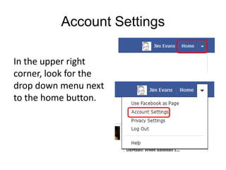 Account Settings

In the upper right
corner, look for the
drop down menu next
to the home button.
 
