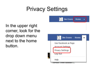 Privacy Settings

In the upper right
corner, look for the
drop down menu
next to the home
button.
 