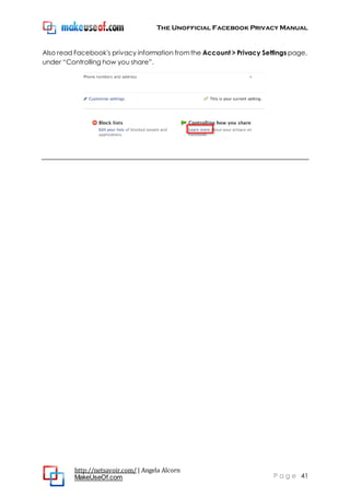 The Unofficial Facebook Privacy Manual
http://netsavoir.com/ | Angela Alcorn
MakeUseOf.com P a g e 41
Also read Facebook's privacy information fromthe Account > Privacy Settings page,
under ―Controlling how you share‖.
 
