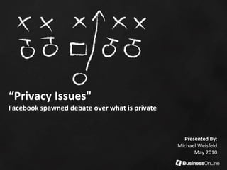 “Privacy Issues"
Facebook spawned debate over what is private
Presented By:
Michael Weisfeld
May 2010
 