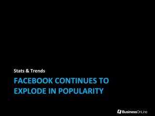 FACEBOOK CONTINUES TO
EXPLODE IN POPULARITY
Stats & Trends
 