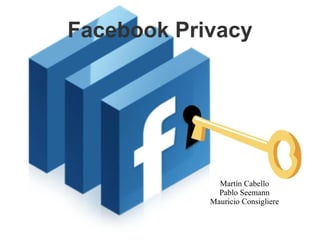 Facebook Privacy




              Martín Cabello
              Pablo Seemann
            Mauricio Consigliere
 