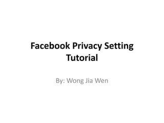 Facebook Privacy Setting
Tutorial
By: Wong Jia Wen
 