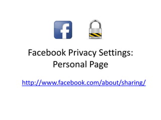 Facebook Privacy Settings:
      Personal Page
http://www.facebook.com/about/sharing/
 