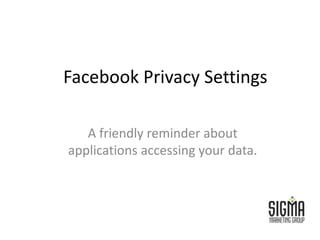 Facebook Privacy Settings,[object Object],A friendly reminder about applications accessing your data.,[object Object]
