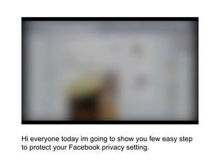 Hi everyone today im going to show you few easy step
to protect your Facebook privacy setting.
 